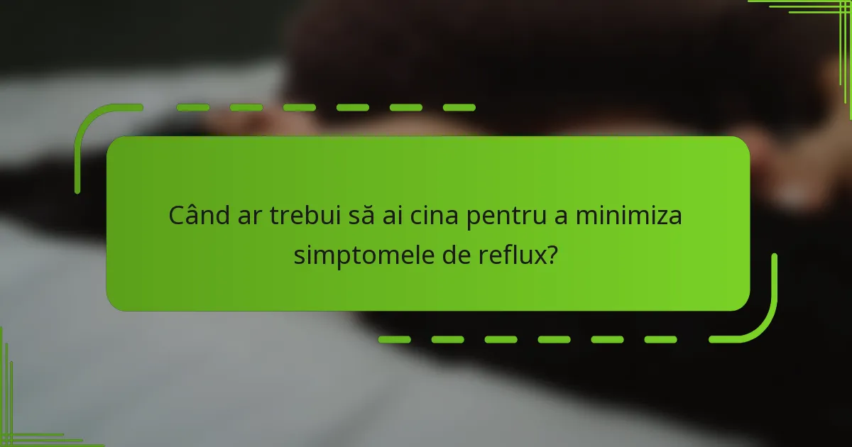 Când ar trebui să ai cina pentru a minimiza simptomele de reflux?