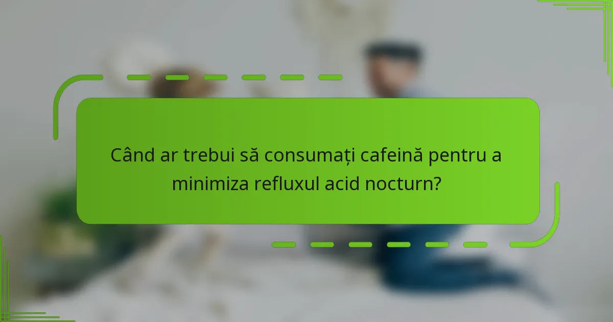Când ar trebui să consumați cafeină pentru a minimiza refluxul acid nocturn?