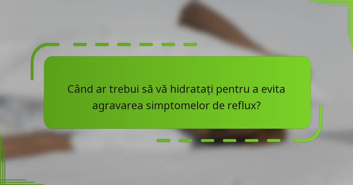 Când ar trebui să vă hidratați pentru a evita agravarea simptomelor de reflux?