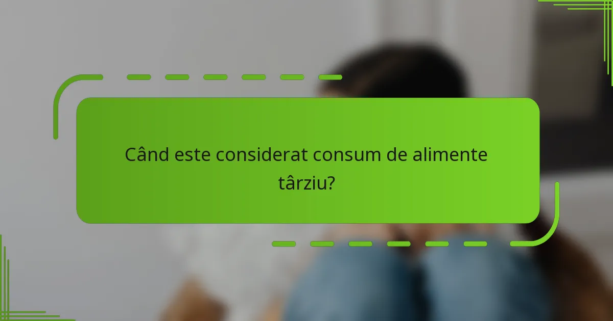 Când este considerat consum de alimente târziu?