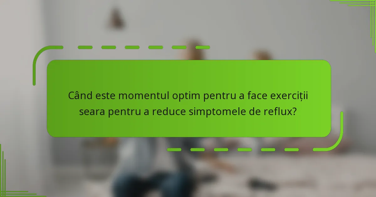 Când este momentul optim pentru a face exerciții seara pentru a reduce simptomele de reflux?
