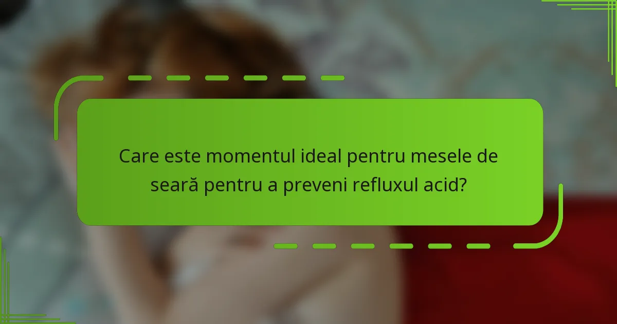 Care este momentul ideal pentru mesele de seară pentru a preveni refluxul acid?
