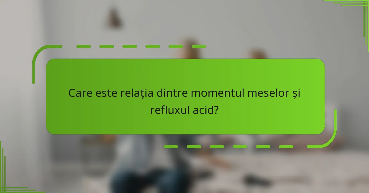 Care este relația dintre momentul meselor și refluxul acid?