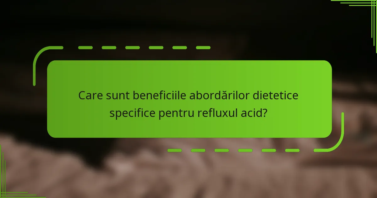 Care sunt beneficiile abordărilor dietetice specifice pentru refluxul acid?