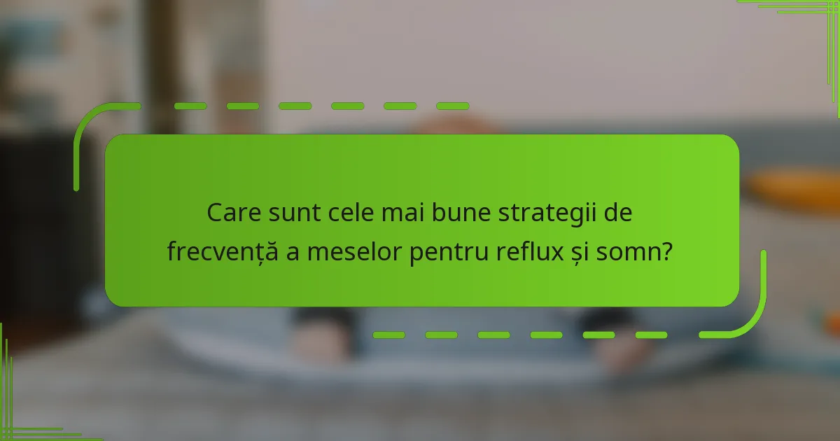 Care sunt cele mai bune strategii de frecvență a meselor pentru reflux și somn?