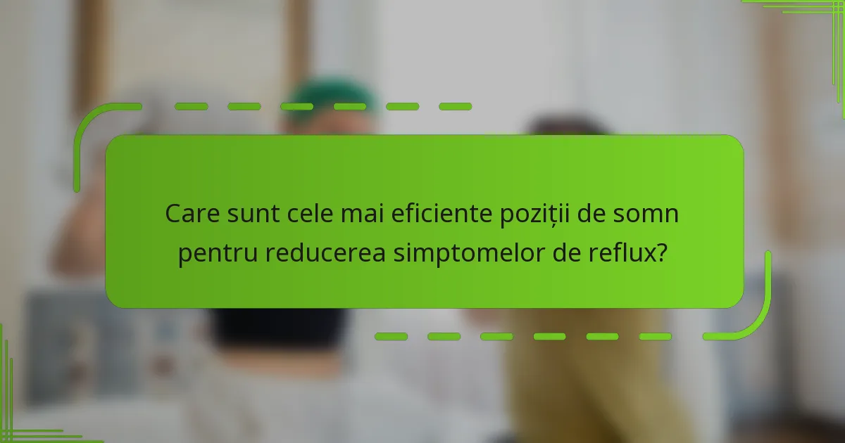Care sunt cele mai eficiente poziții de somn pentru reducerea simptomelor de reflux?