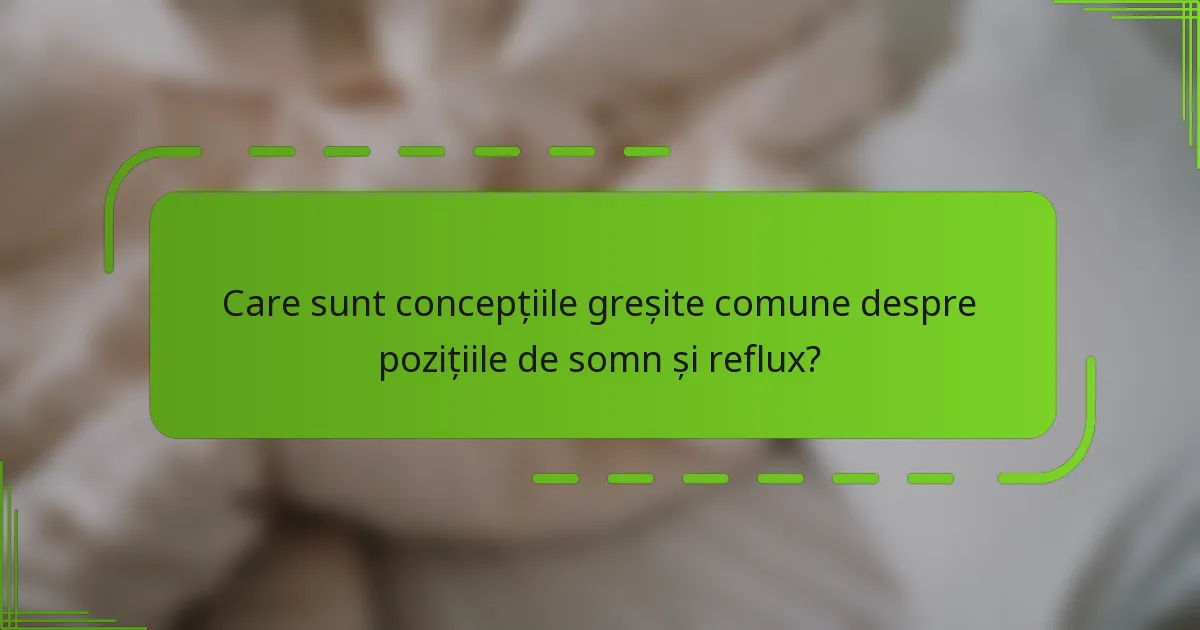 Care sunt concepțiile greșite comune despre pozițiile de somn și reflux?