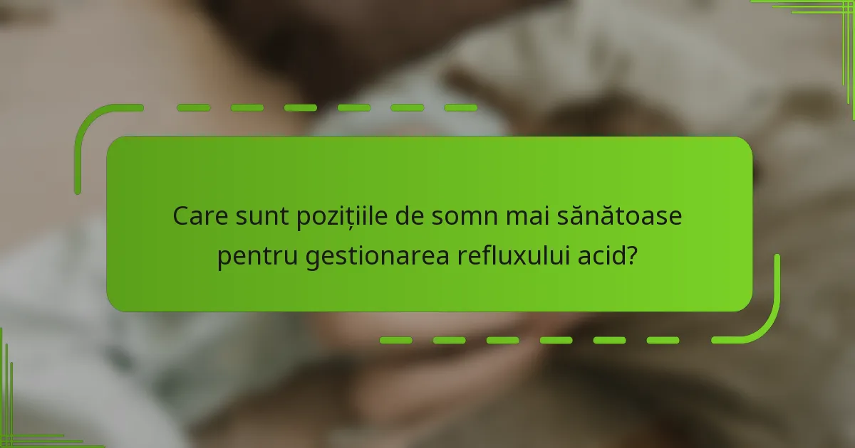 Care sunt pozițiile de somn mai sănătoase pentru gestionarea refluxului acid?