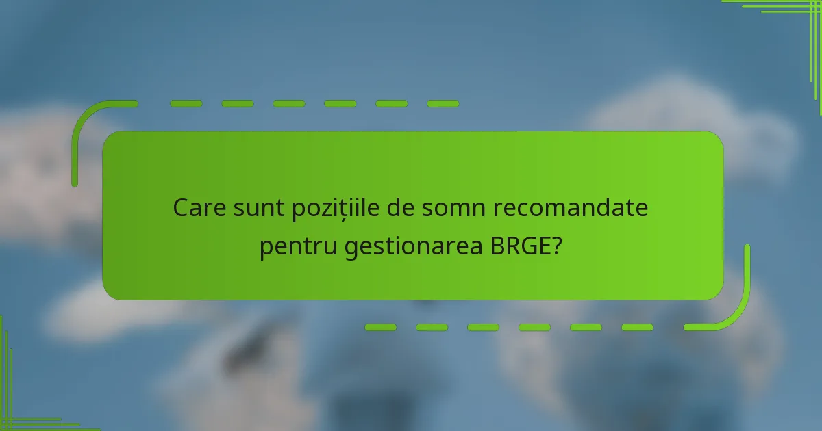 Care sunt pozițiile de somn recomandate pentru gestionarea BRGE?