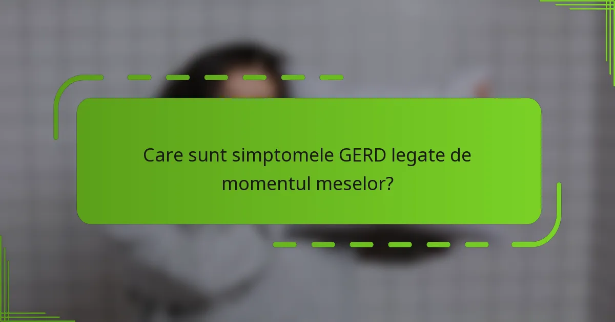 Care sunt simptomele GERD legate de momentul meselor?