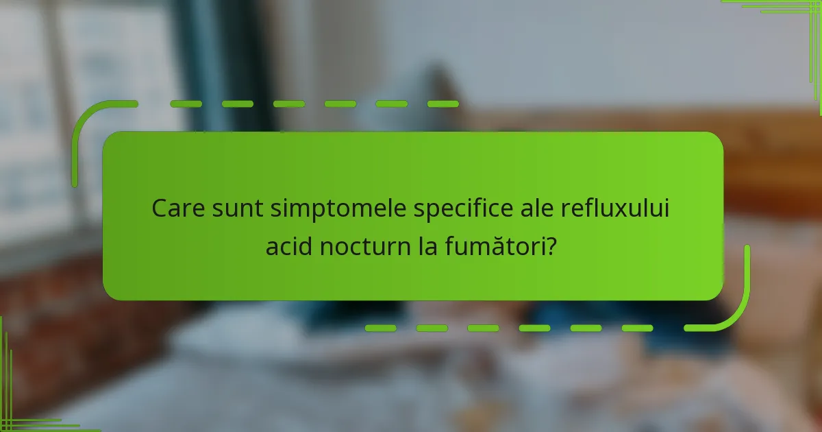 Care sunt simptomele specifice ale refluxului acid nocturn la fumători?