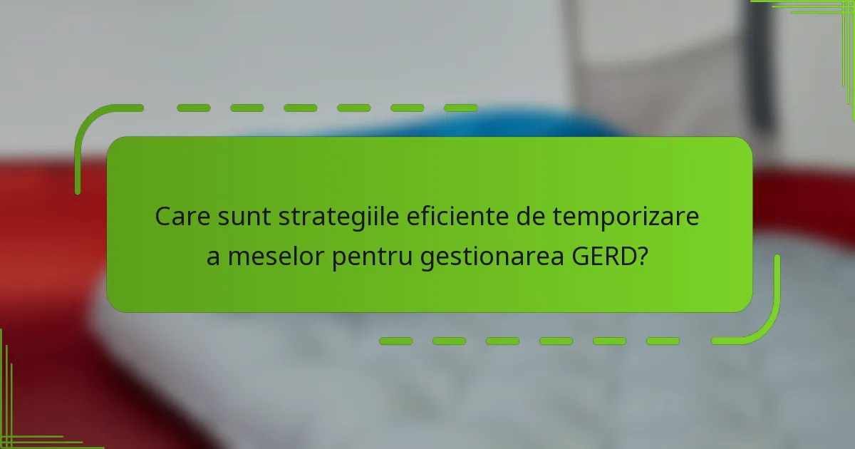 Care sunt strategiile eficiente de temporizare a meselor pentru gestionarea GERD?