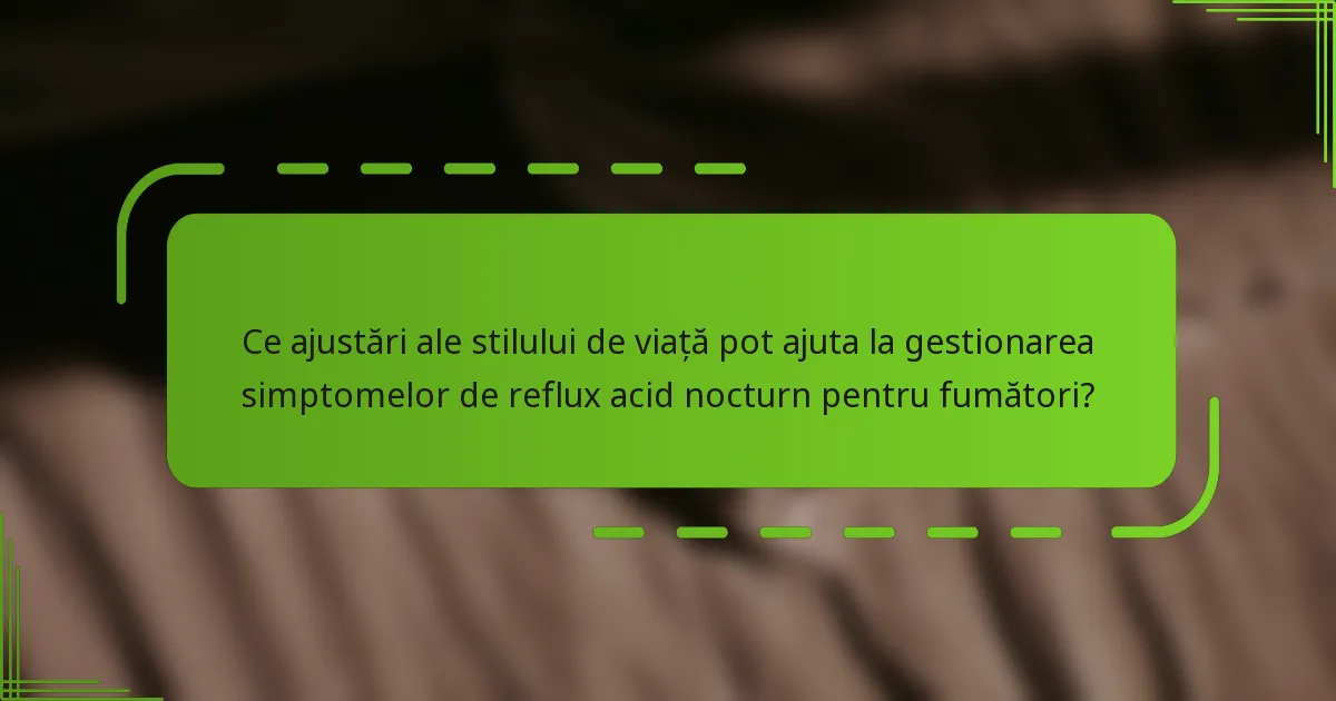 Ce ajustări ale stilului de viață pot ajuta la gestionarea simptomelor de reflux acid nocturn pentru fumători?