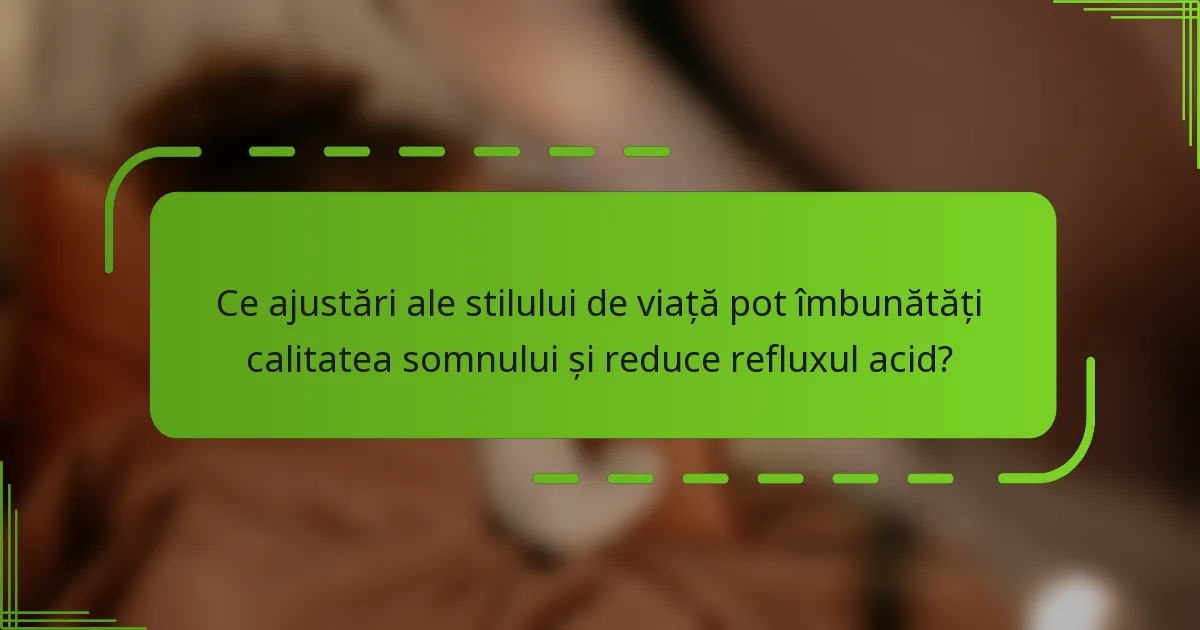 Ce ajustări ale stilului de viață pot îmbunătăți calitatea somnului și reduce refluxul acid?