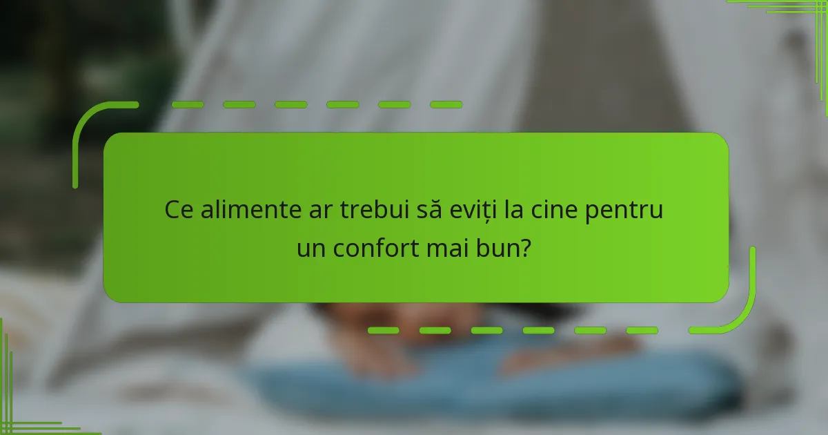Ce alimente ar trebui să eviți la cine pentru un confort mai bun?