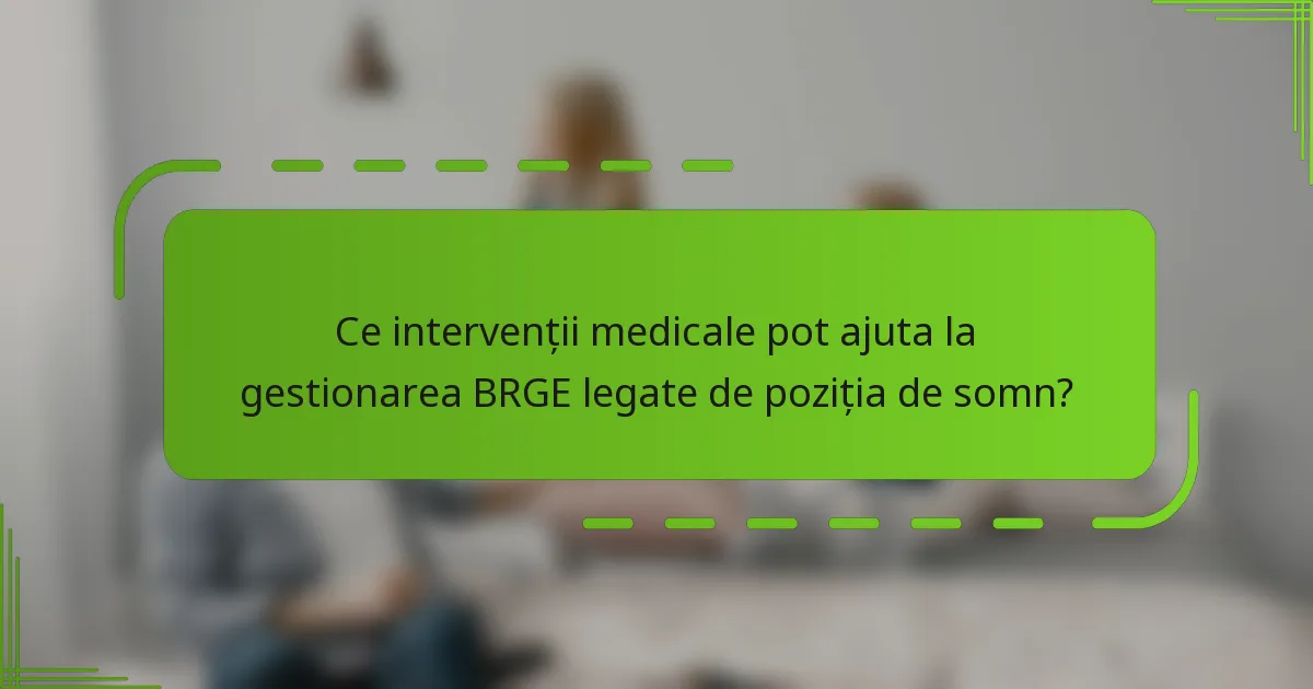 Ce intervenții medicale pot ajuta la gestionarea BRGE legate de poziția de somn?