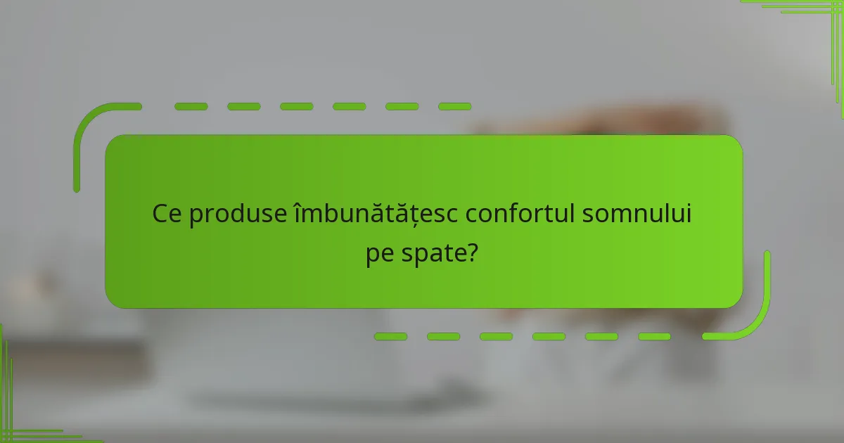 Ce produse îmbunătățesc confortul somnului pe spate?