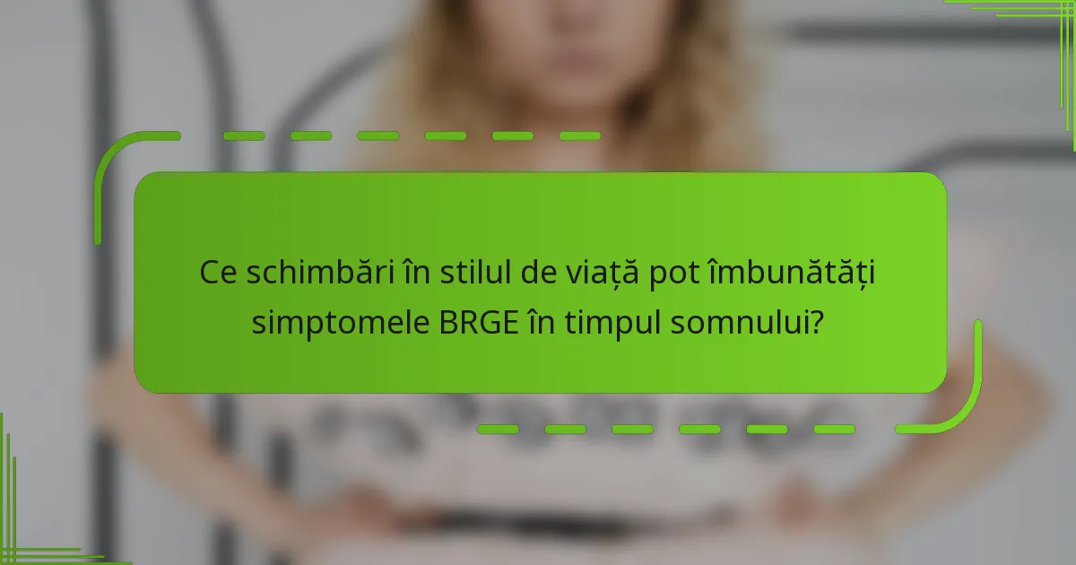 Ce schimbări în stilul de viață pot îmbunătăți simptomele BRGE în timpul somnului?