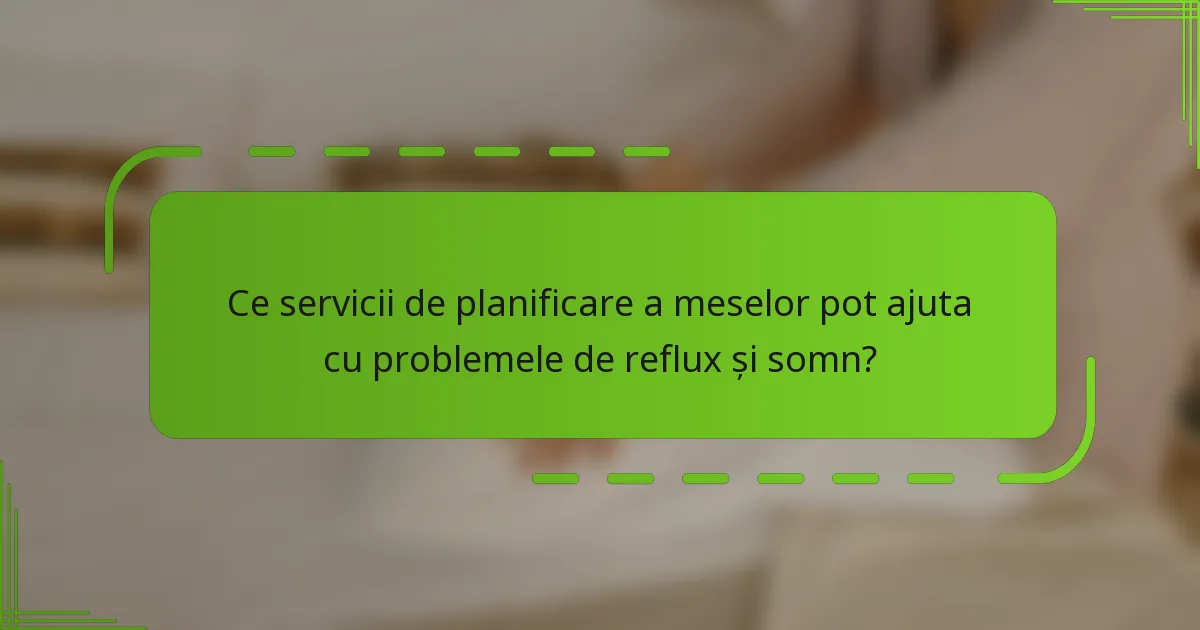 Ce servicii de planificare a meselor pot ajuta cu problemele de reflux și somn?