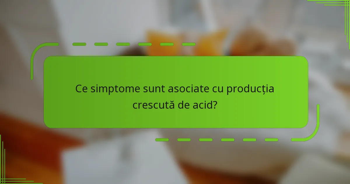 Ce simptome sunt asociate cu producția crescută de acid?