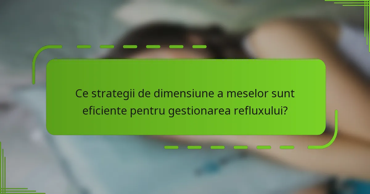 Ce strategii de dimensiune a meselor sunt eficiente pentru gestionarea refluxului?