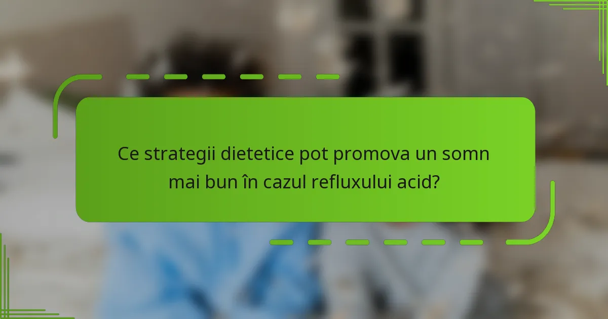 Ce strategii dietetice pot promova un somn mai bun în cazul refluxului acid?