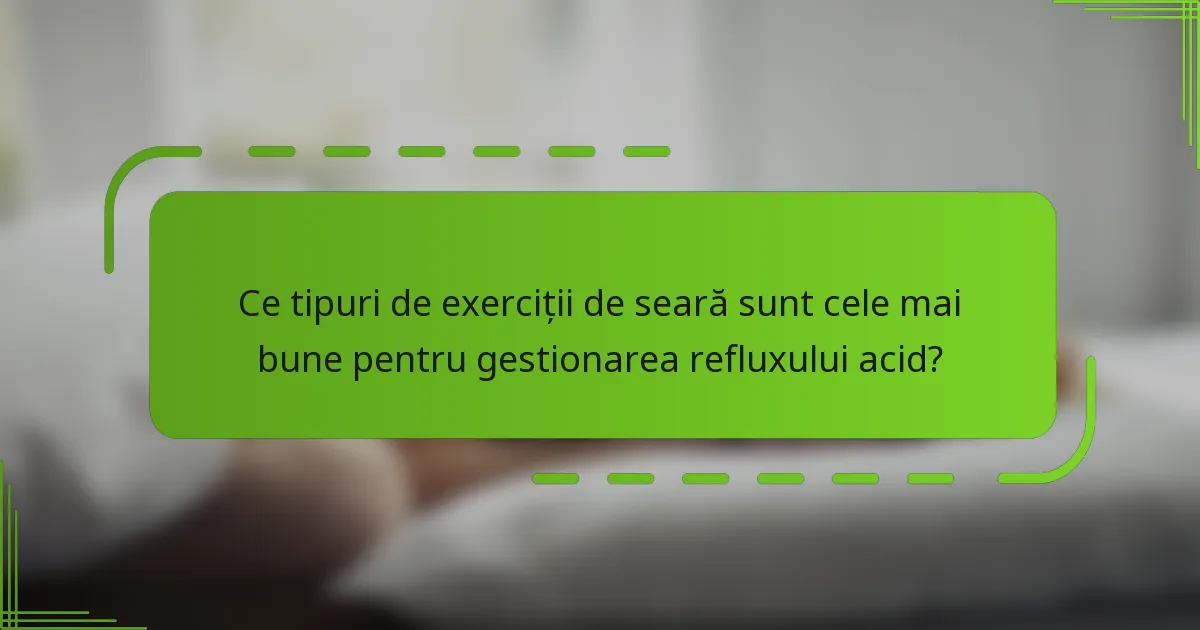 Ce tipuri de exerciții de seară sunt cele mai bune pentru gestionarea refluxului acid?