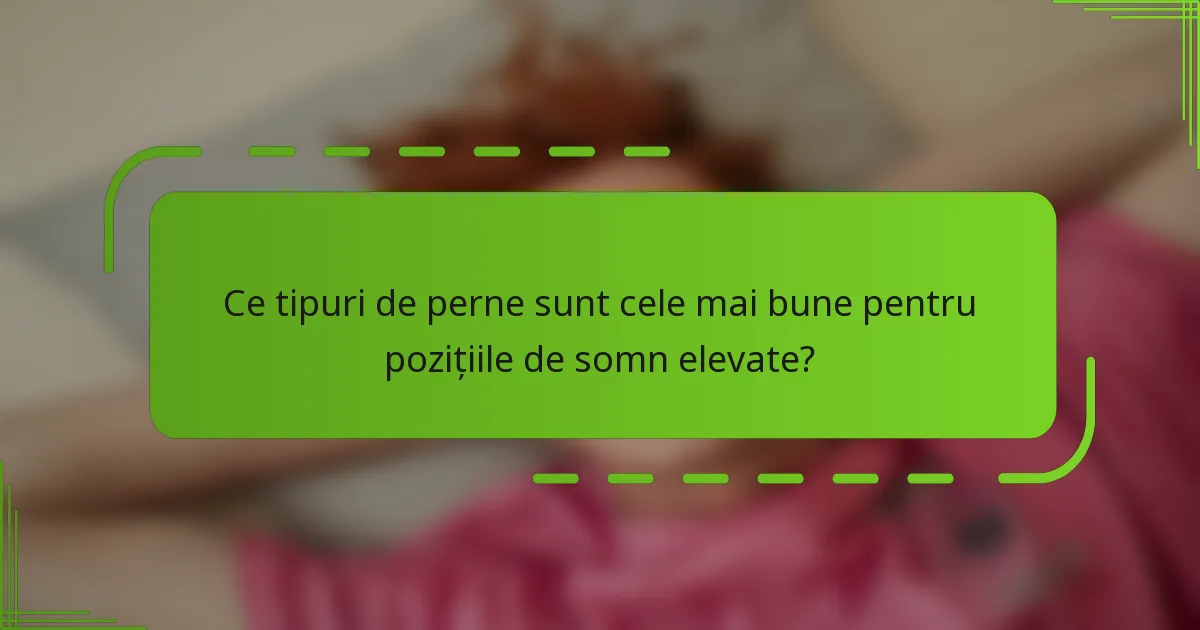 Ce tipuri de perne sunt cele mai bune pentru pozițiile de somn elevate?