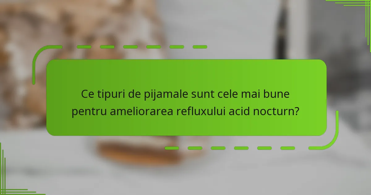 Ce tipuri de pijamale sunt cele mai bune pentru ameliorarea refluxului acid nocturn?