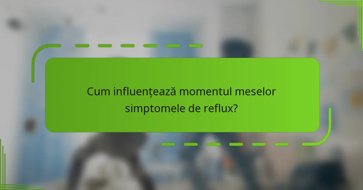 Cum influențează momentul meselor simptomele de reflux?