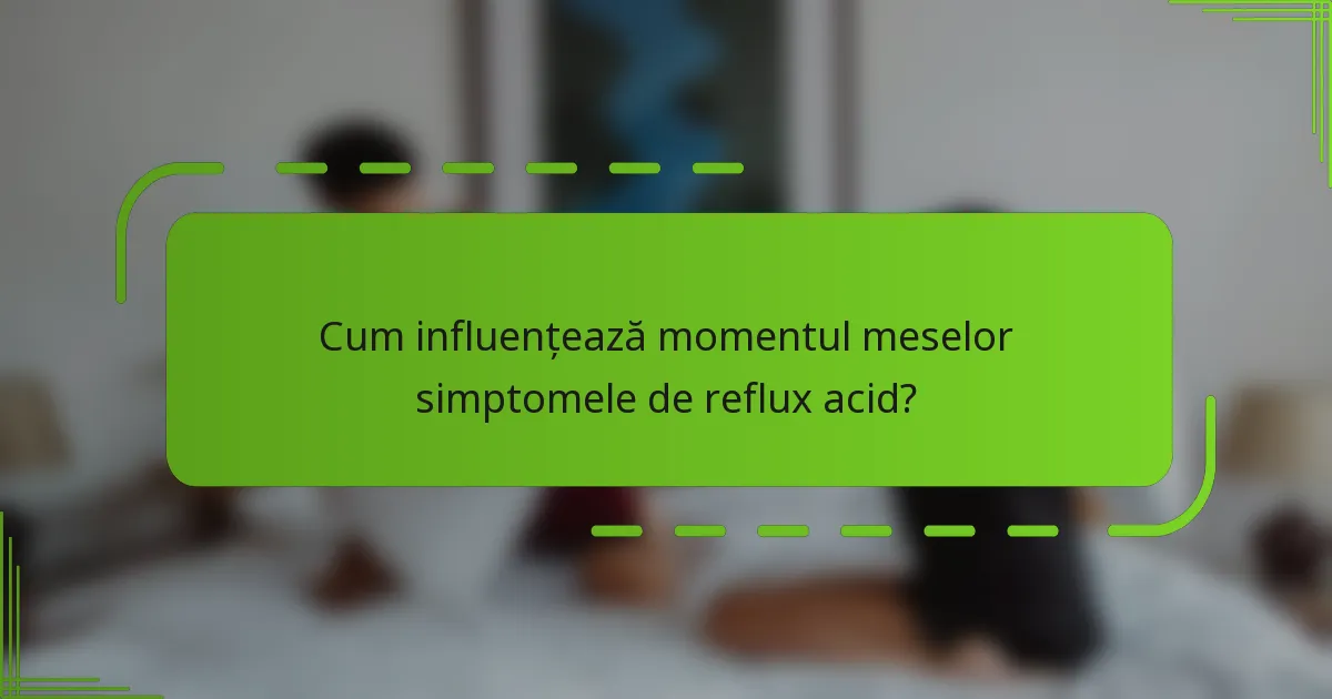 Cum influențează momentul meselor simptomele de reflux acid?