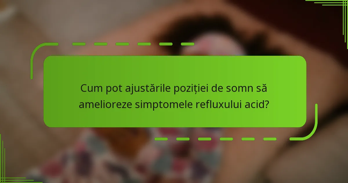 Cum pot ajustările poziției de somn să amelioreze simptomele refluxului acid?