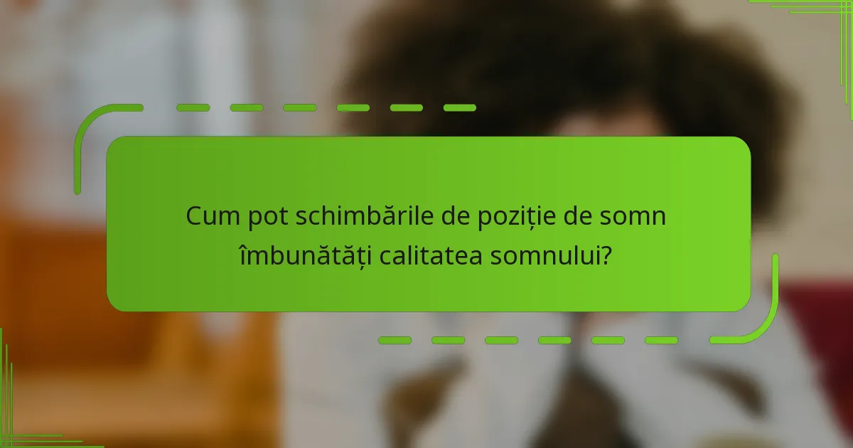 Cum pot schimbările de poziție de somn îmbunătăți calitatea somnului?
