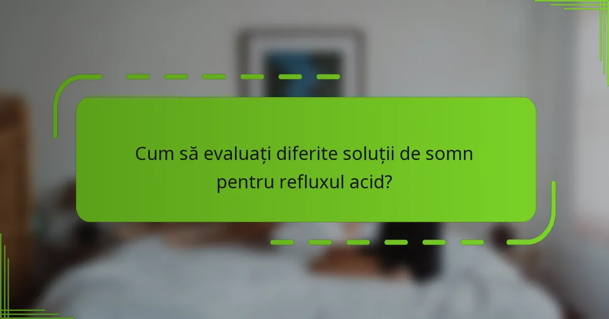 Cum să evaluați diferite soluții de somn pentru refluxul acid?