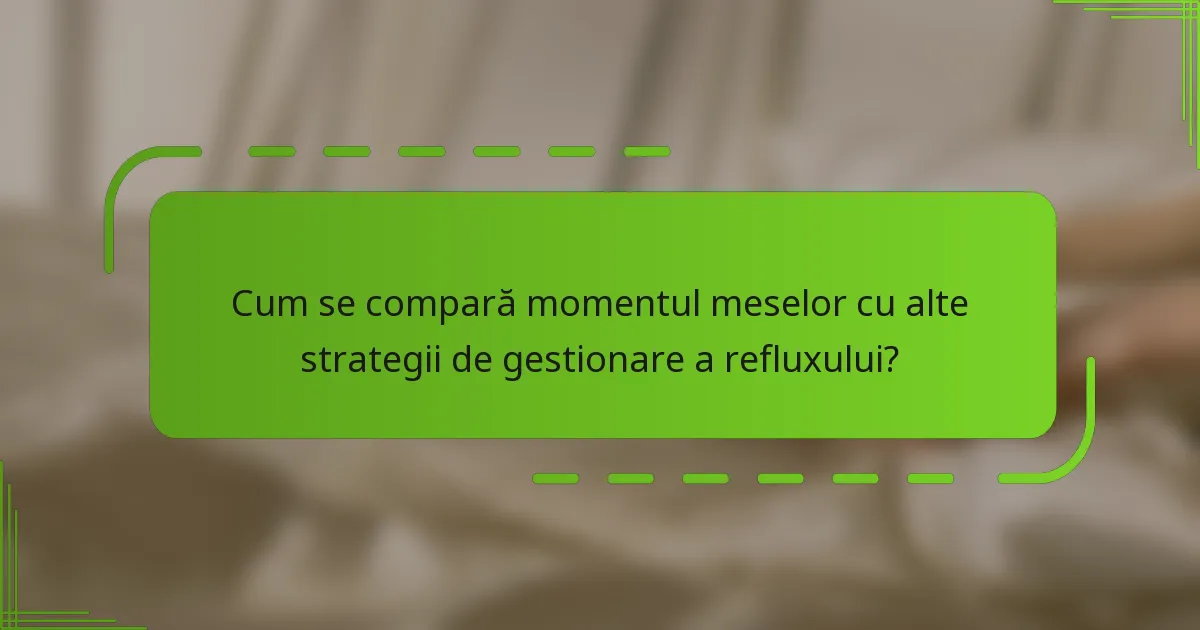 Cum se compară momentul meselor cu alte strategii de gestionare a refluxului?