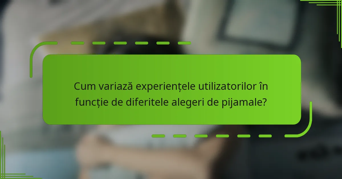 Cum variază experiențele utilizatorilor în funcție de diferitele alegeri de pijamale?