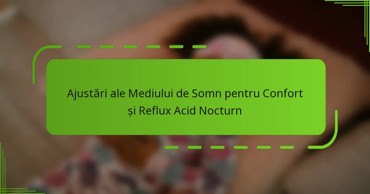 Ajustări ale Mediului de Somn pentru Confort și Reflux Acid Nocturn
