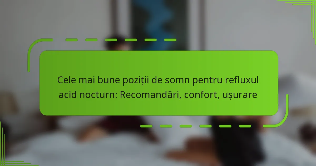 Cele mai bune poziții de somn pentru refluxul acid nocturn: Recomandări, confort, ușurare