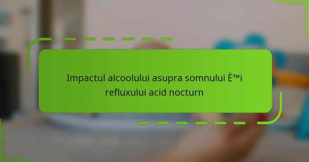Impactul alcoolului asupra somnului și refluxului acid nocturn