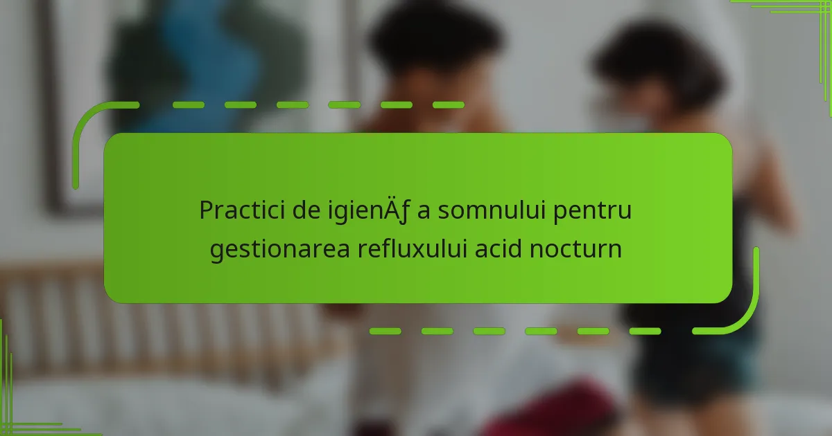 Practici de igienă a somnului pentru gestionarea refluxului acid nocturn
